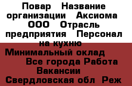 Повар › Название организации ­ Аксиома, ООО › Отрасль предприятия ­ Персонал на кухню › Минимальный оклад ­ 20 000 - Все города Работа » Вакансии   . Свердловская обл.,Реж г.